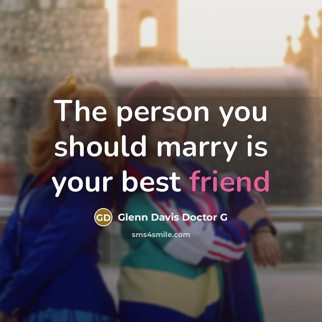 “The person you should marry is your best friend…” quote by Glenn Davis Doctor G