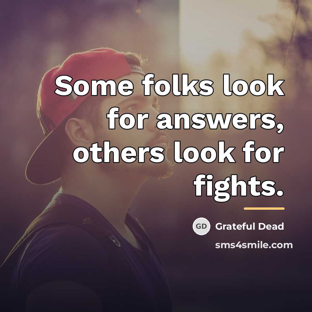 “Some folks look for answers, others look for fights.…” quote by Grateful Dead