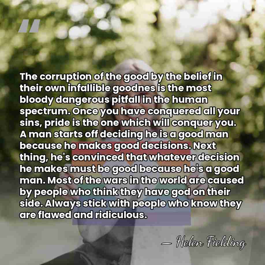 The corruption of the good by the belief in their own infallible&hellip; - Helen Fielding