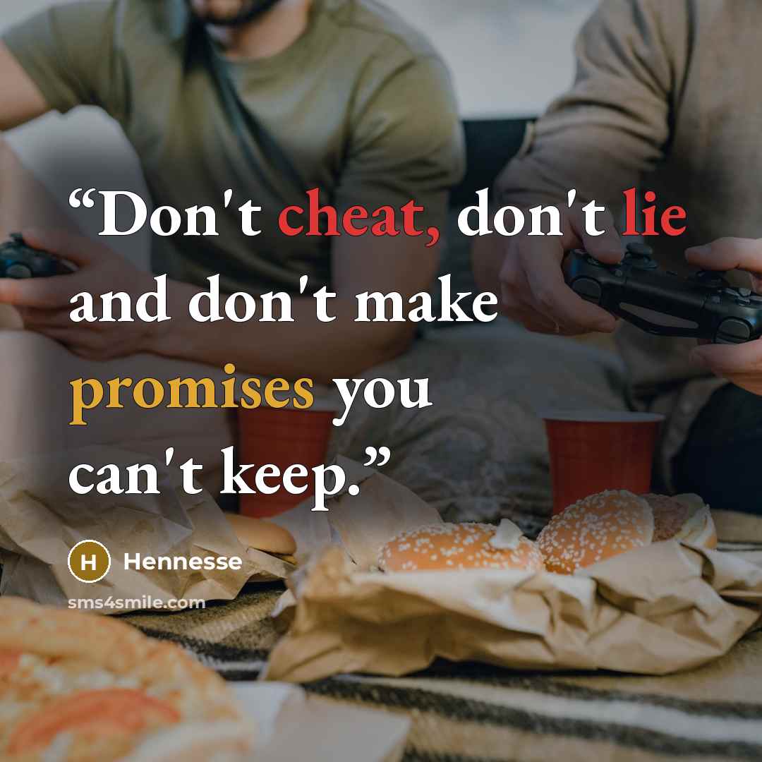 “Don't cheat, don't lie and don't make promises you can't keep.” quote by Hennesse