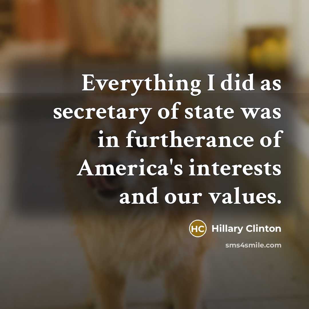 “Everything I did as secretary of state was in furtherance…” quote by Hillary Clinton