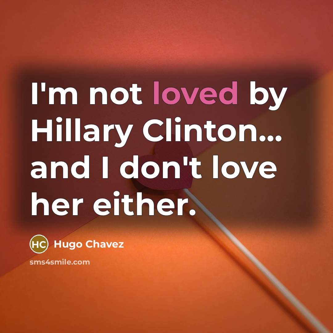 “I'm not loved by Hillary Clinton... and I don't love…” quote by Hugo Chavez