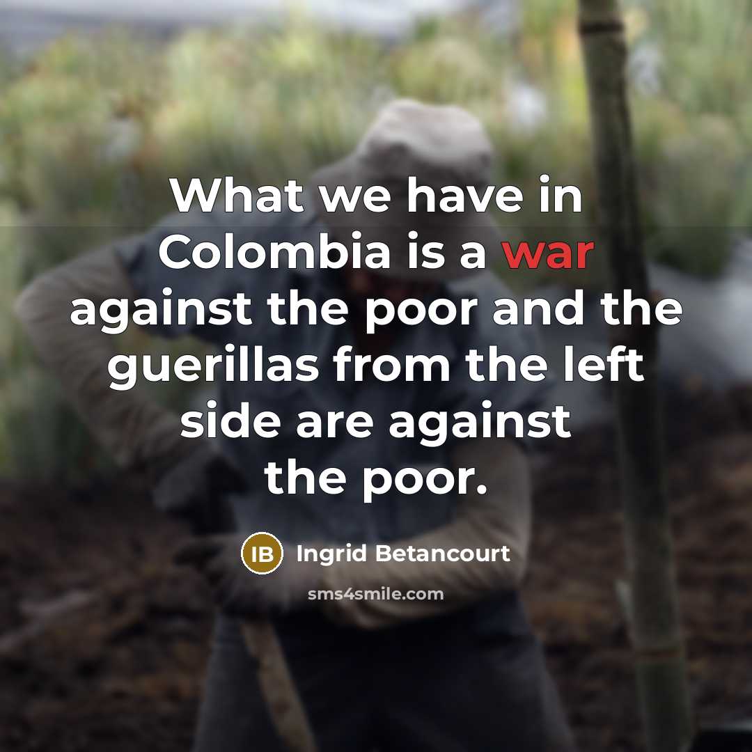 “What we have in Colombia is a war against the…” quote by Ingrid Betancourt