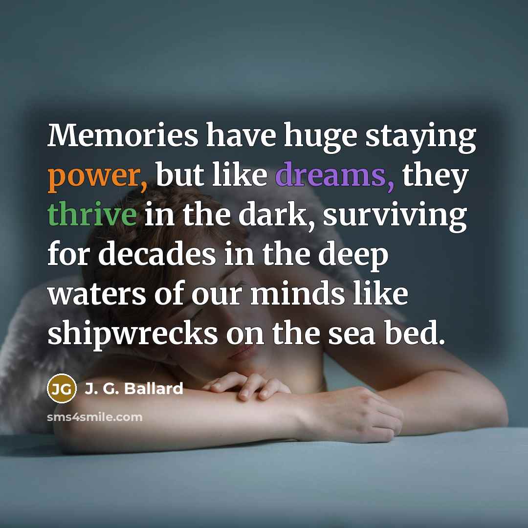 “Memories have huge staying power, but like dreams, they thrive…” quote by J. G. Ballard