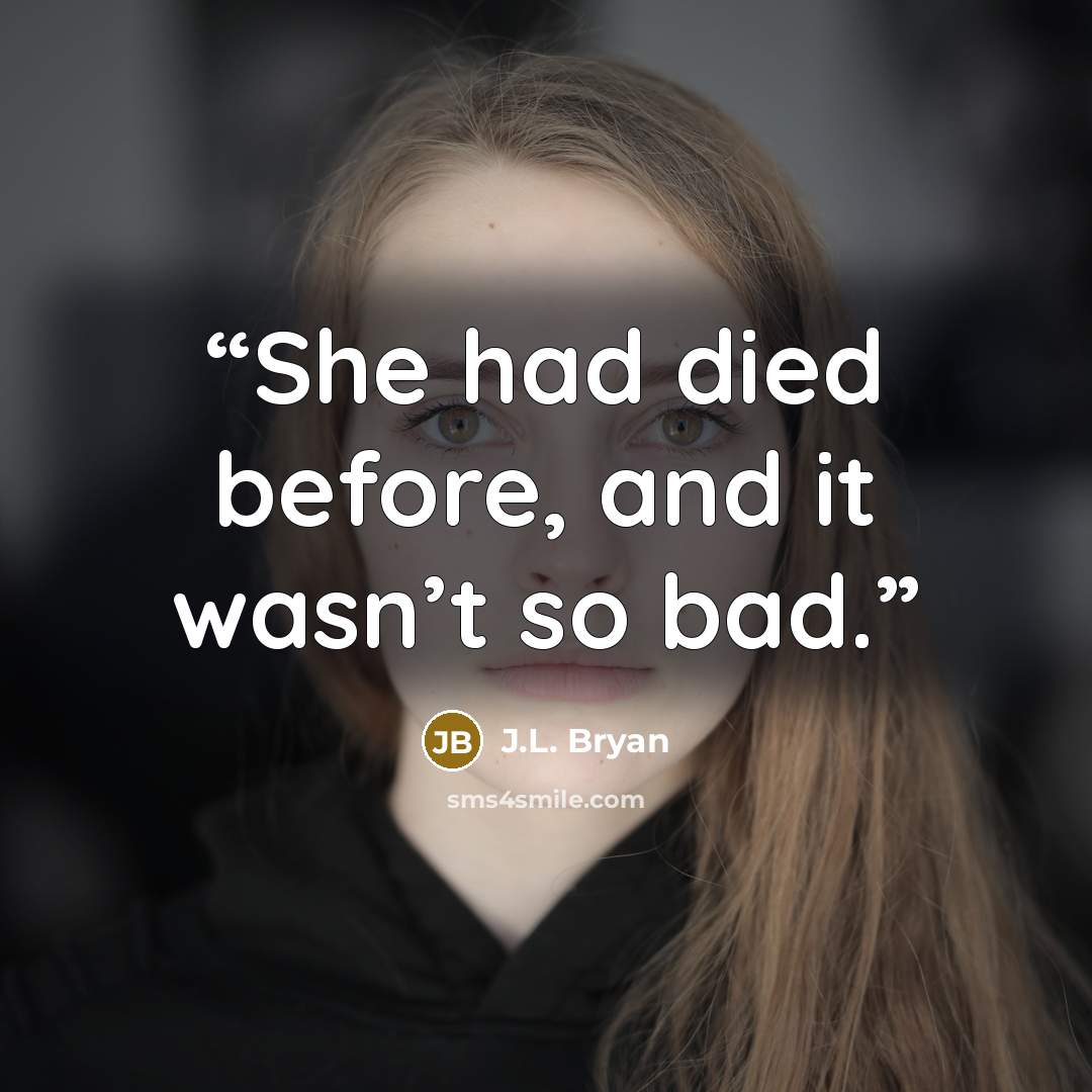 “She had died before, and it wasn’t so bad.” quote by J.L. Bryan