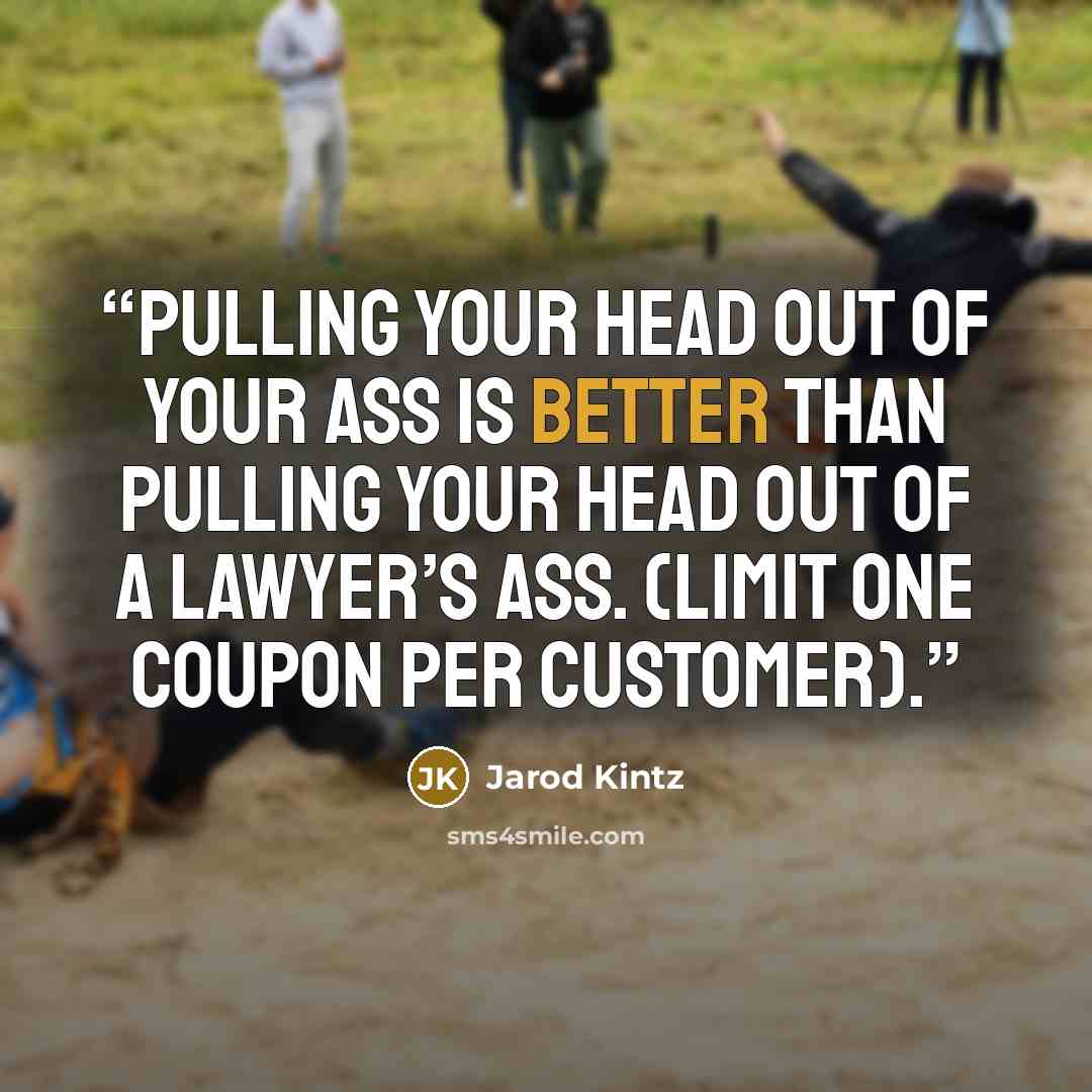 “Pulling your head out of your ass is better than pulling your head out of a lawyer’s ass. (Limit one coupon per customer).” quote by Jarod Kintz