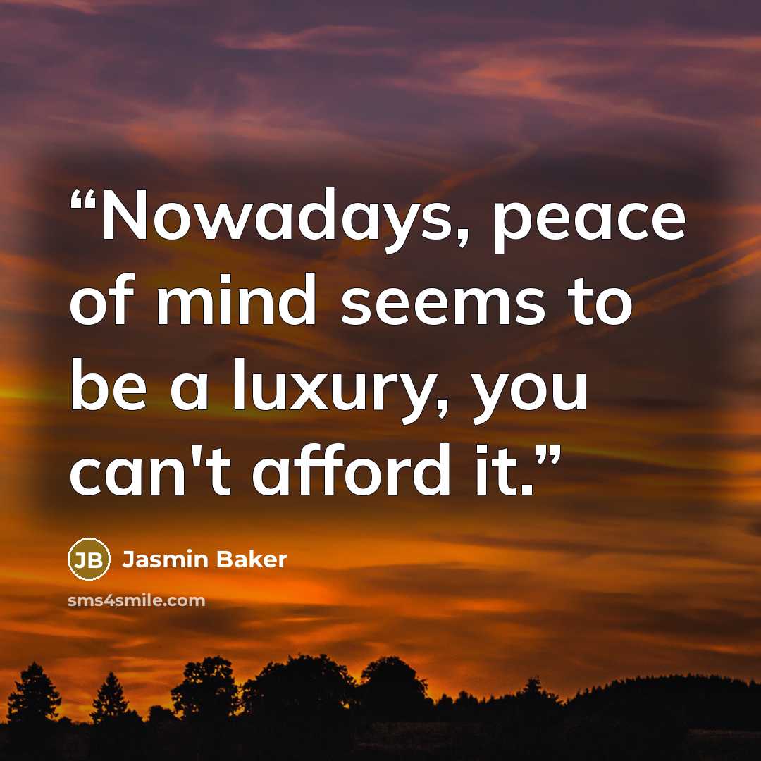“Nowadays, peace of mind seems to be a luxury, you can't afford it.” quote by Jasmin Baker