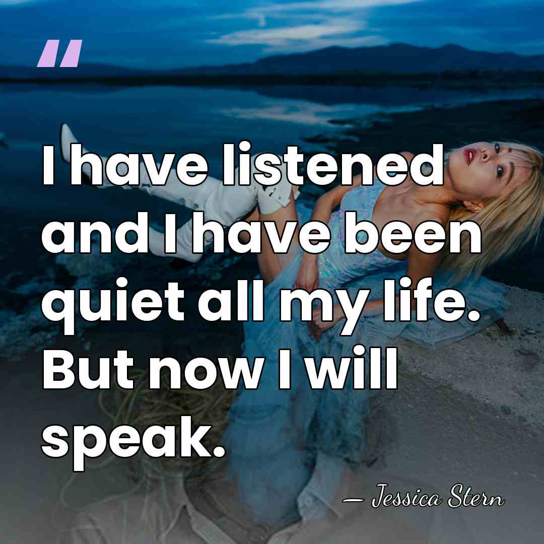 I have listened and I have been quiet all my life. But&hellip; - Jessica Stern
