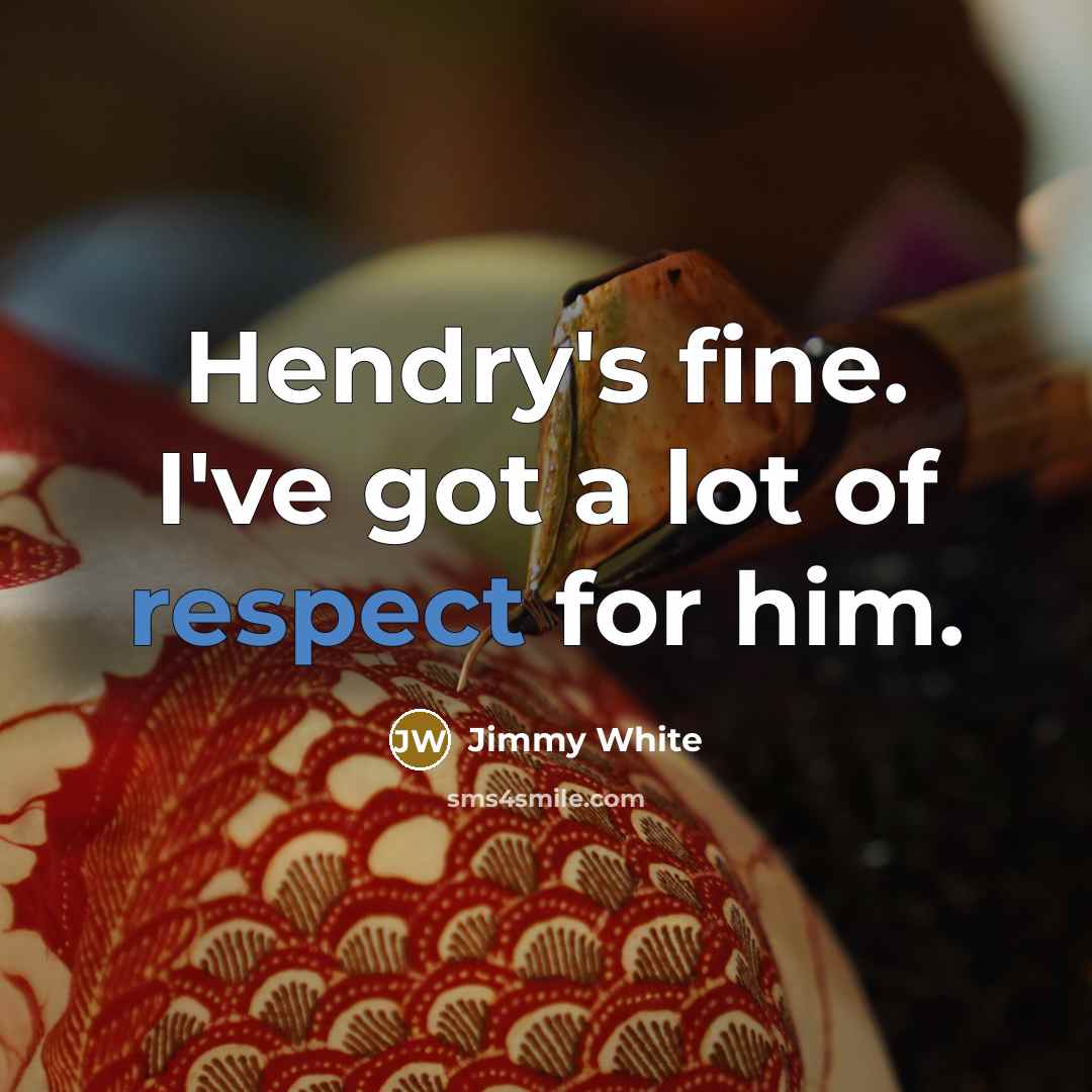 “Hendry's fine. I've got a lot of respect for him.…” quote by Jimmy White