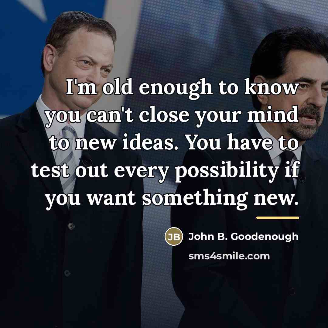 “I'm old enough to know you can't close your mind…” quote by John B. Goodenough
