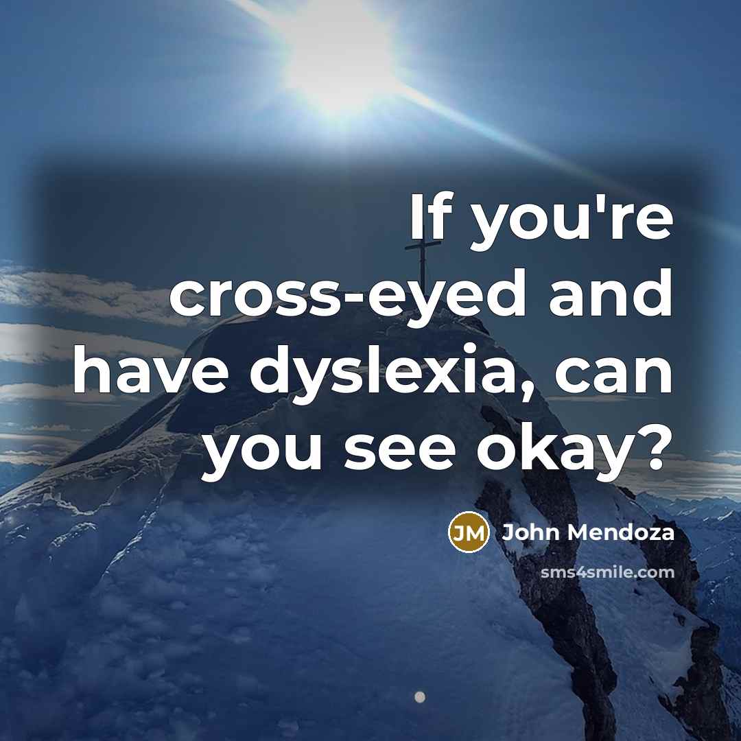 “If you're cross-eyed and have dyslexia, can you see okay?” quote by John Mendoza