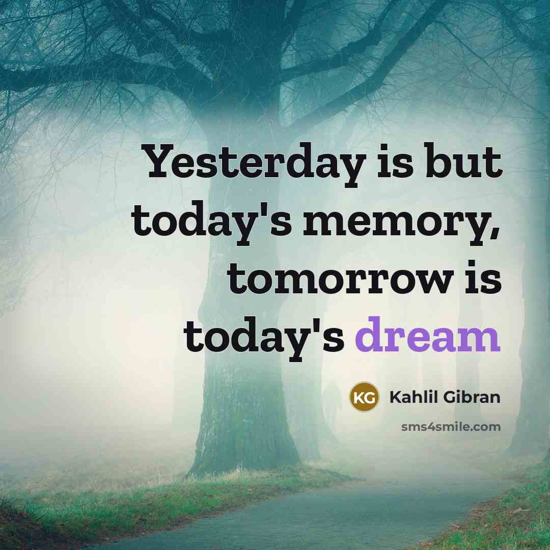 “Yesterday is but today's memory, tomorrow is today's dream…” quote by Kahlil Gibran