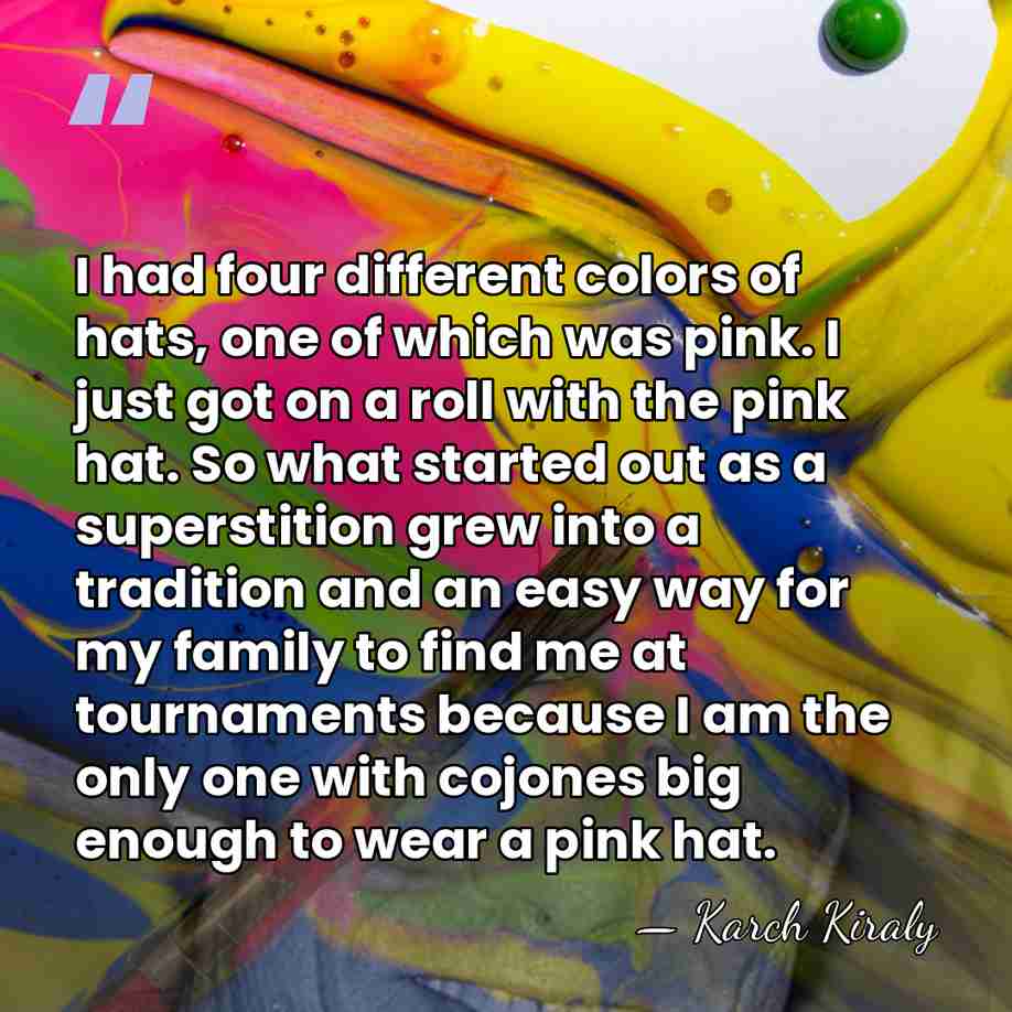 I had four different colors of hats, one of which was pink.&hellip; - Karch Kiraly