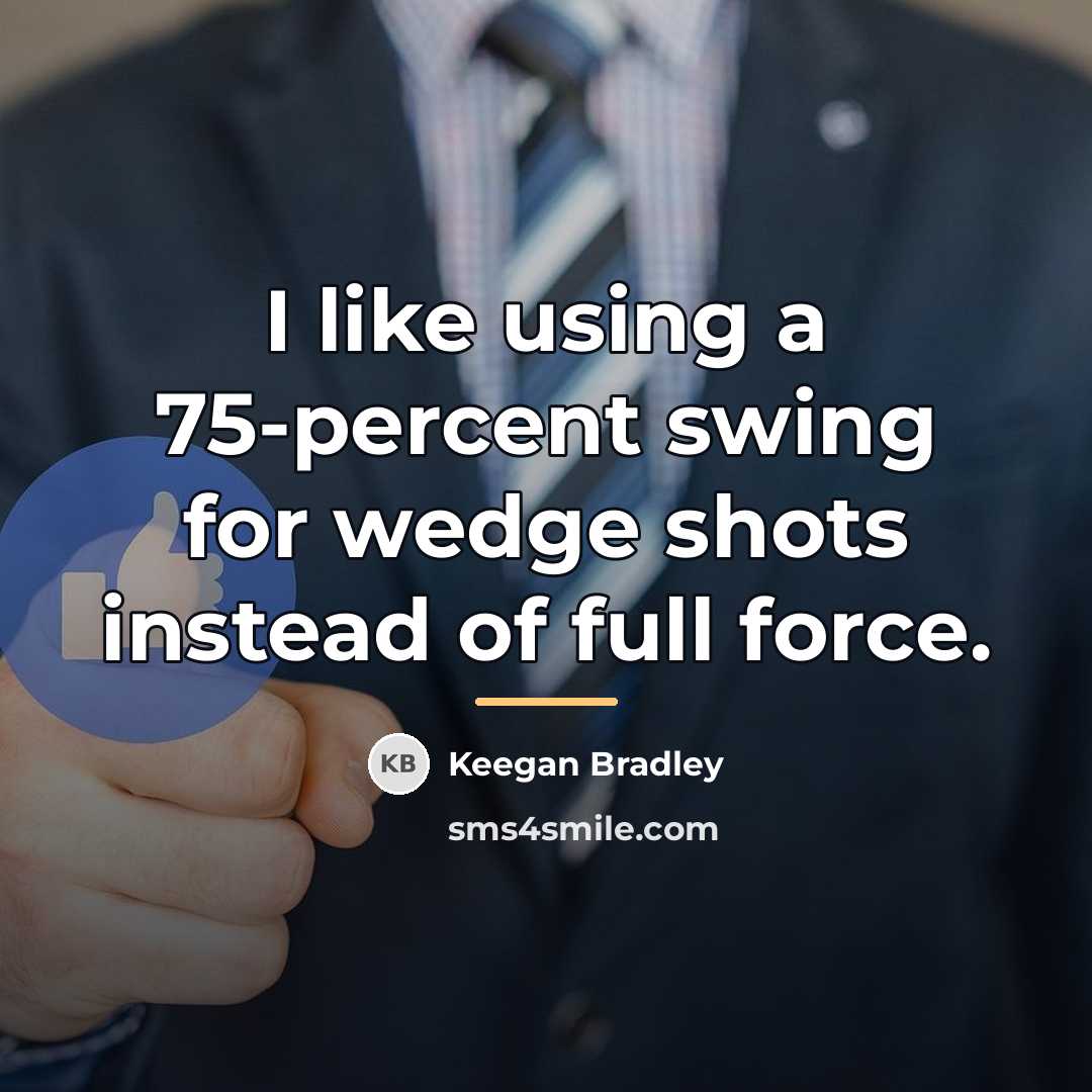 “I like using a 75-percent swing for wedge shots instead…” quote by Keegan Bradley