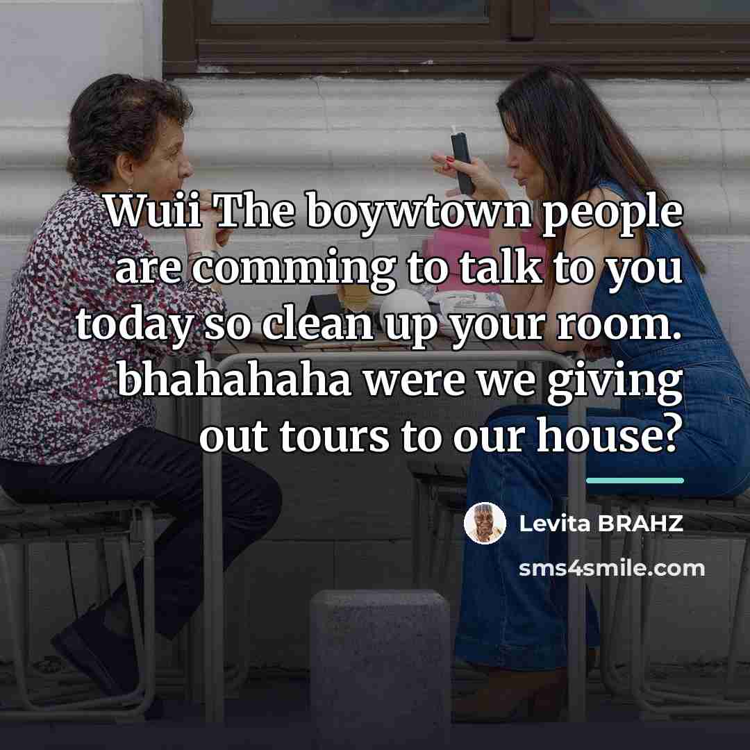“Wuii The boywtown people are comming to talk to you…” quote by Levita BRAHZ