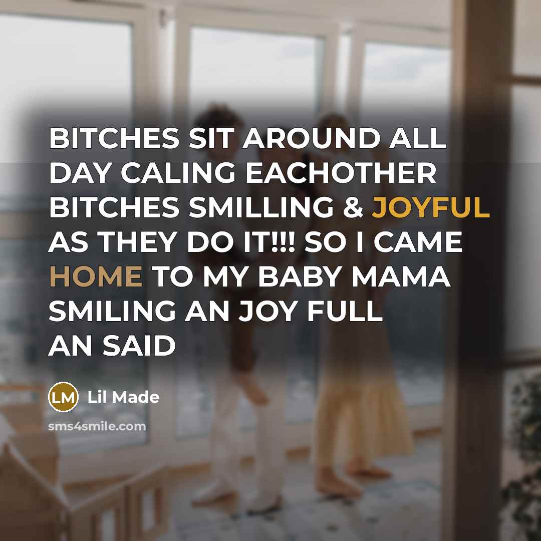 “BITCHES SIT AROUND ALL DAY CALING EACHOTHER BITCHES SMILLING & JOYFUL AS THEY DO IT!!! SO I CAME HOME TO MY BABY MAMA SMILING AN JOY FULL AN SAID” quote by Lil Made