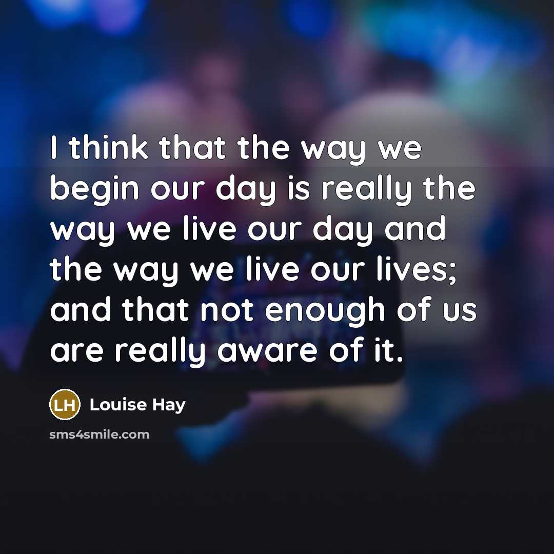 “I think that the way we begin our day is…” quote by Louise Hay