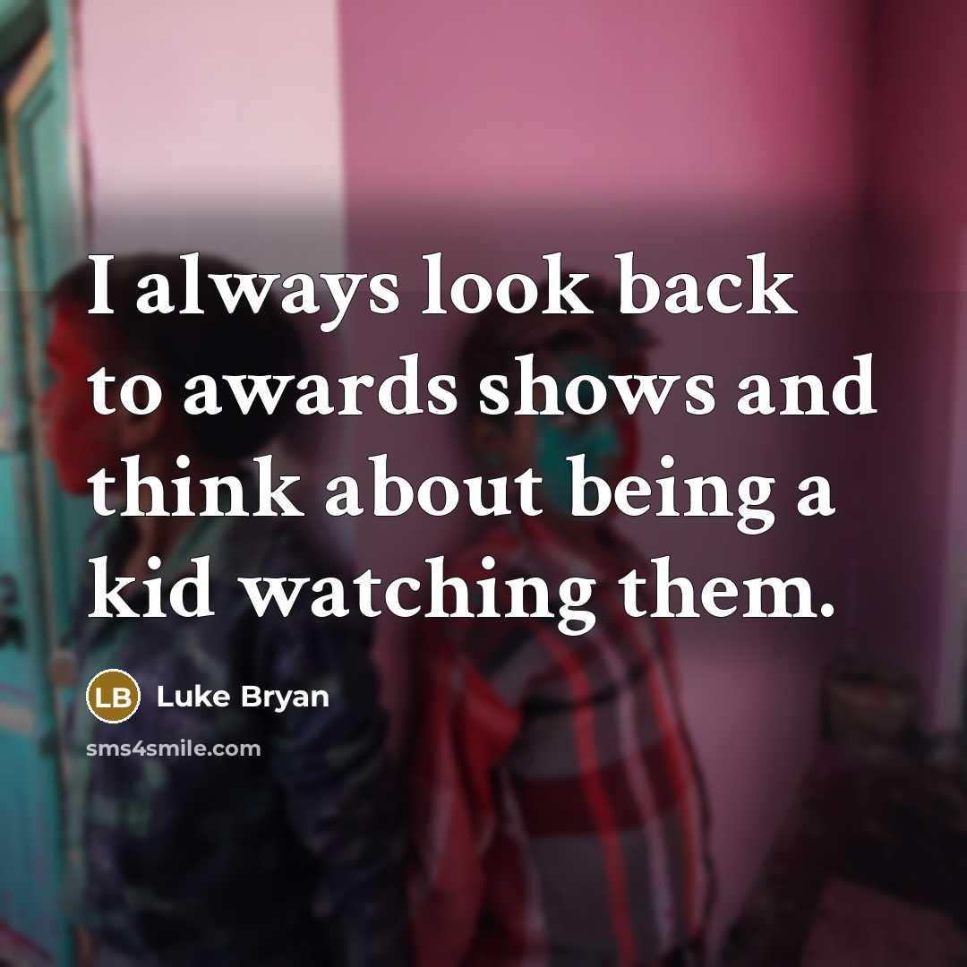 “I always look back to awards shows and think about…” quote by Luke Bryan