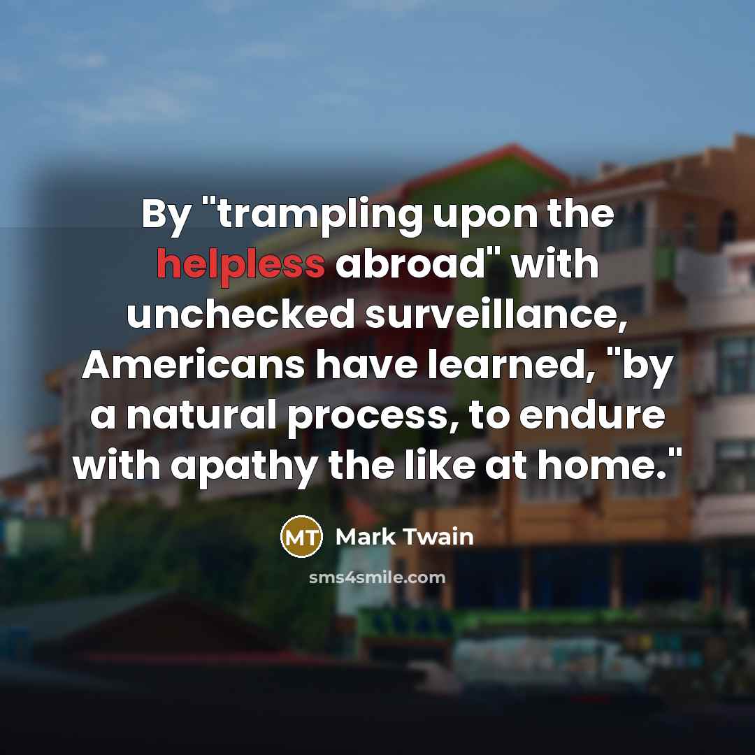 “By "trampling upon the helpless abroad" with unchecked surveillance, Americans…” quote by Mark Twain
