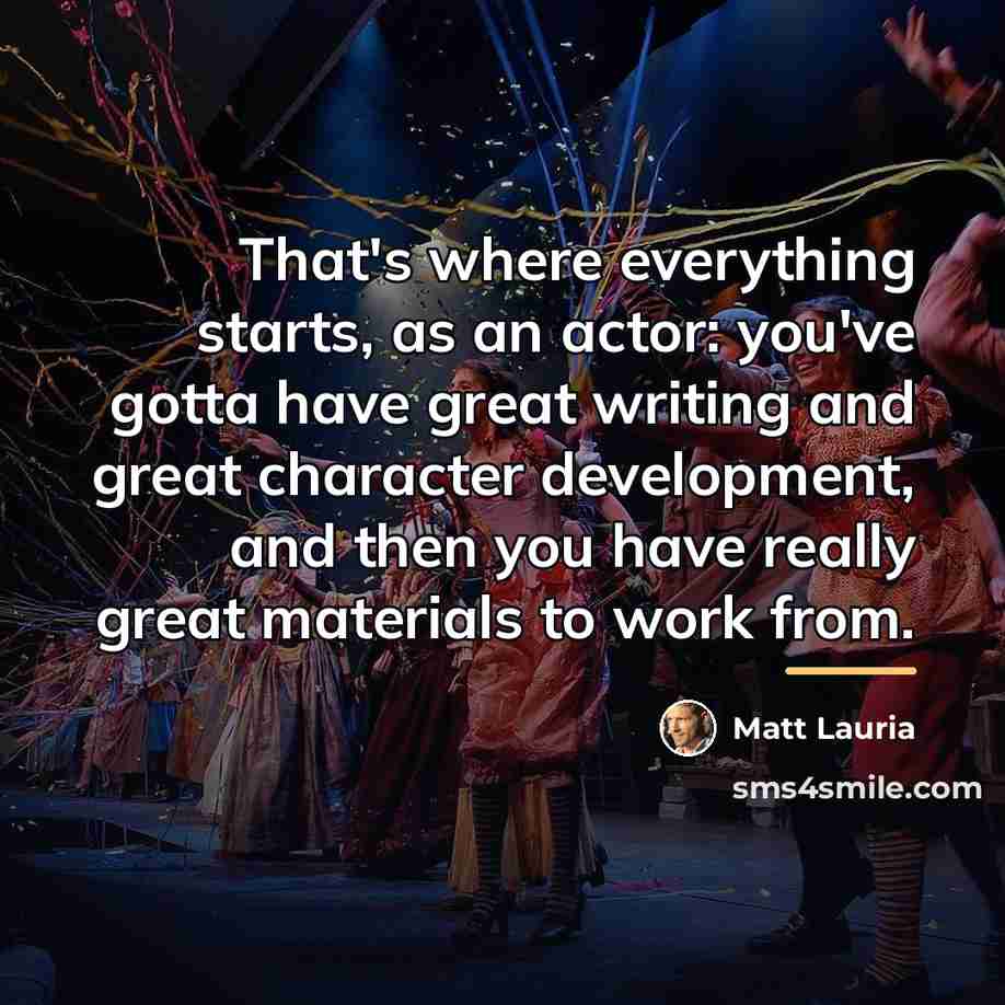 “That's where everything starts, as an actor: you've gotta have…” quote by Matt Lauria