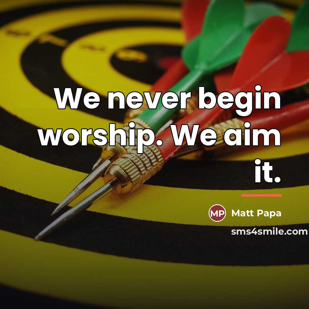 “We never begin worship. We aim it.…” quote by Matt Papa