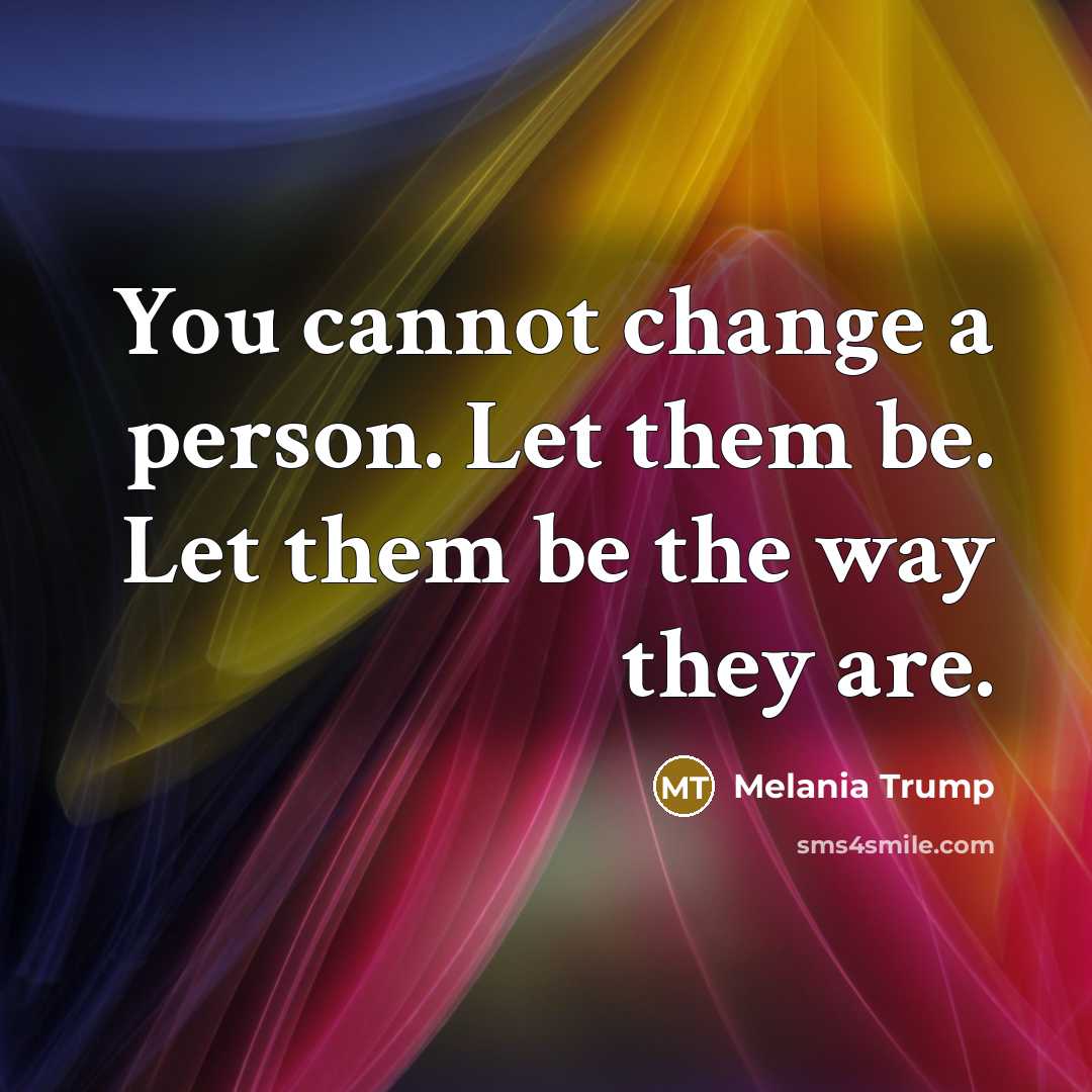 “You cannot change a person. Let them be. Let them…” quote by Melania Trump