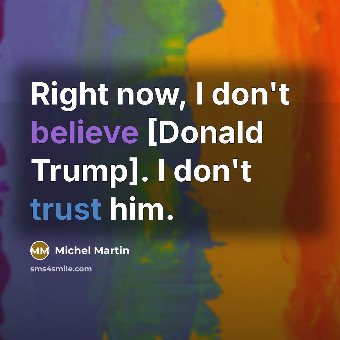 “Right now, I don't believe [Donald Trump]. I don't trust…” quote by Michel Martin