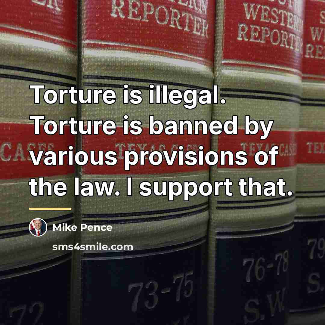 “Torture is illegal. Torture is banned by various provisions of…” quote by Mike Pence