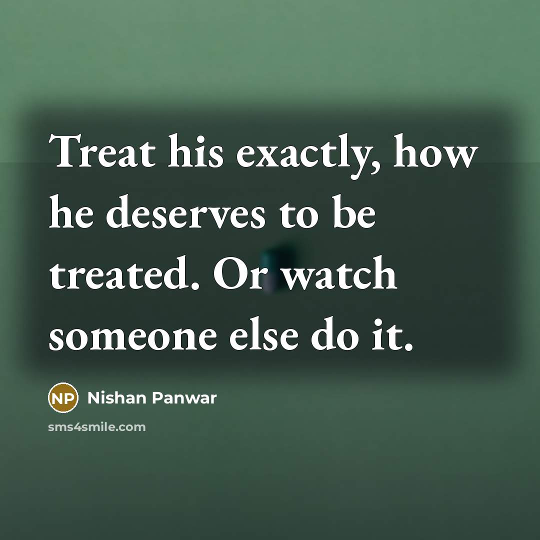 “Treat his exactly, how he deserves to be treated. Or…” quote by Nishan Panwar