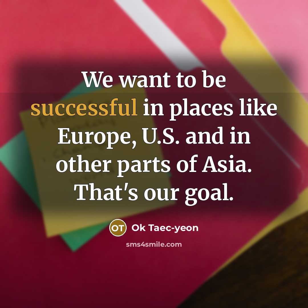 “We want to be successful in places like Europe, U.S.…” quote by Ok Taec-yeon