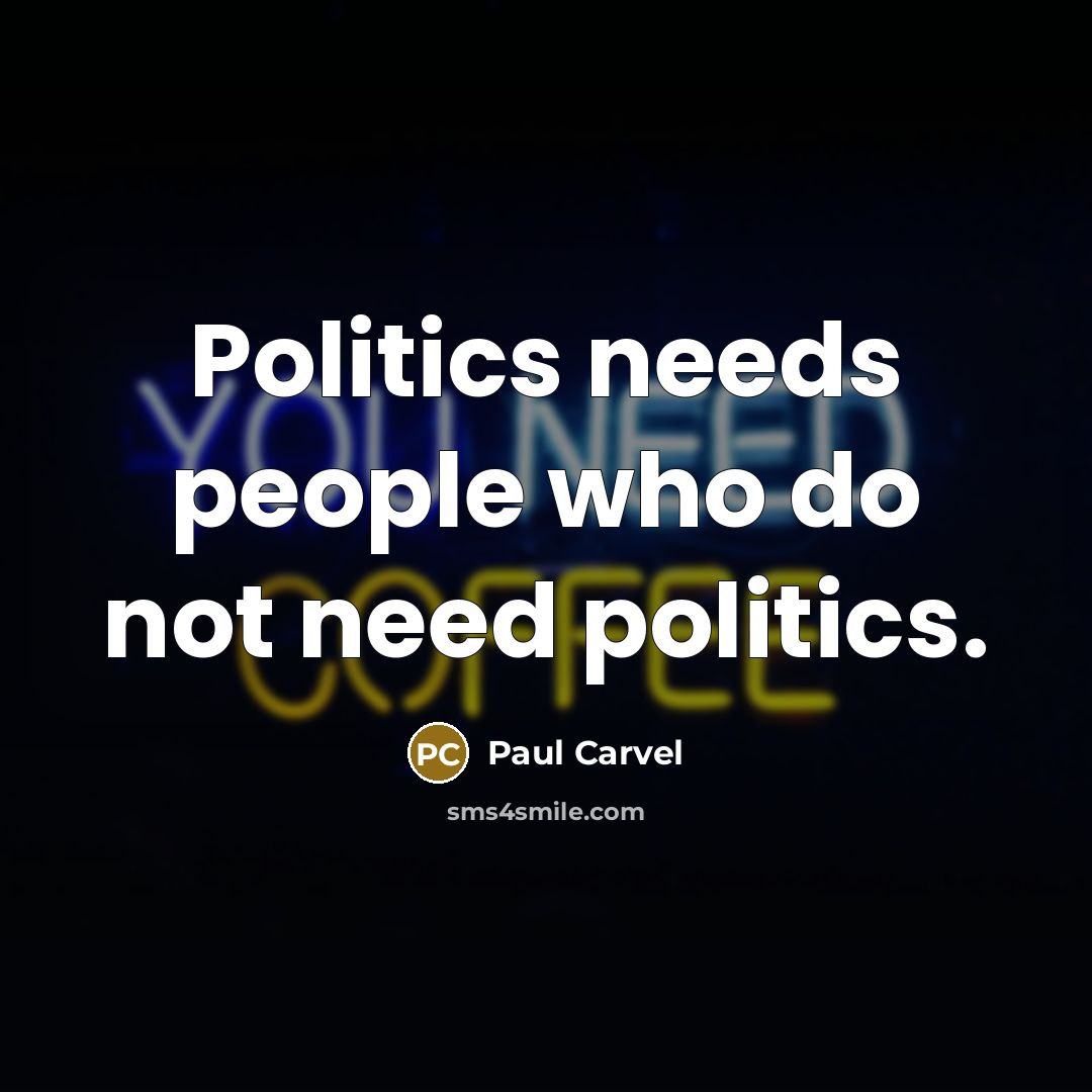 “Politics needs people who do not need politics.…” quote by Paul Carvel