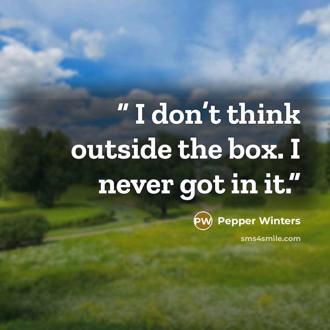 “​ I don’t think outside the box. I never got in it.” quote by Pepper Winters