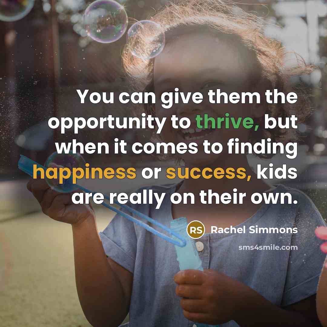 “You can give them the opportunity to thrive, but when it comes to finding happiness or success, kids are really on their own.” quote by Rachel Simmons