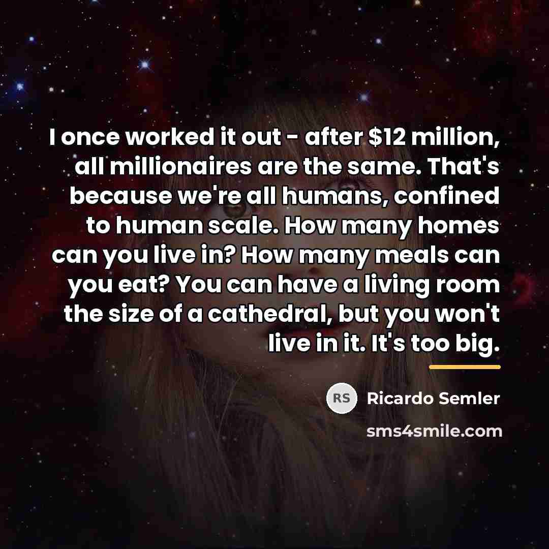 “I once worked it out - after $12 million, all…” quote by Ricardo Semler