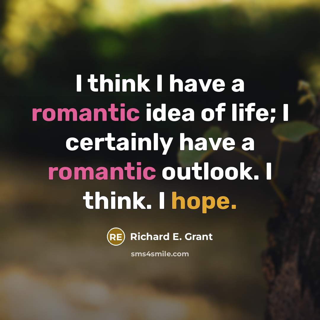 “I think I have a romantic idea of life; I…” quote by Richard E. Grant
