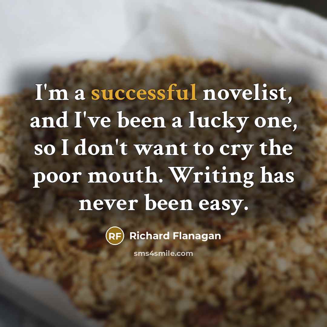 “I'm a successful novelist, and I've been a lucky one,…” quote by Richard Flanagan