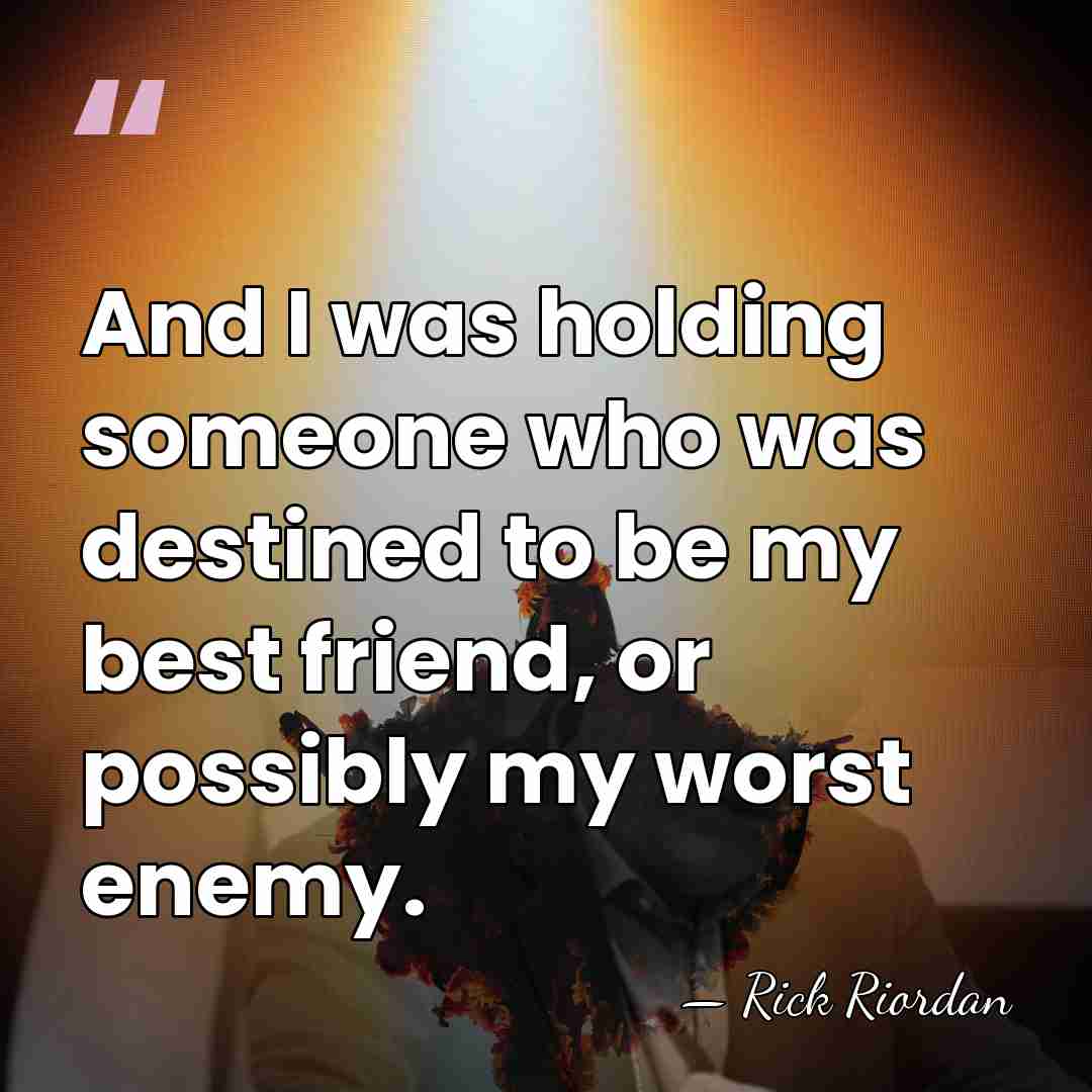 And I was holding someone who was destined to be my best&hellip; - Rick Riordan