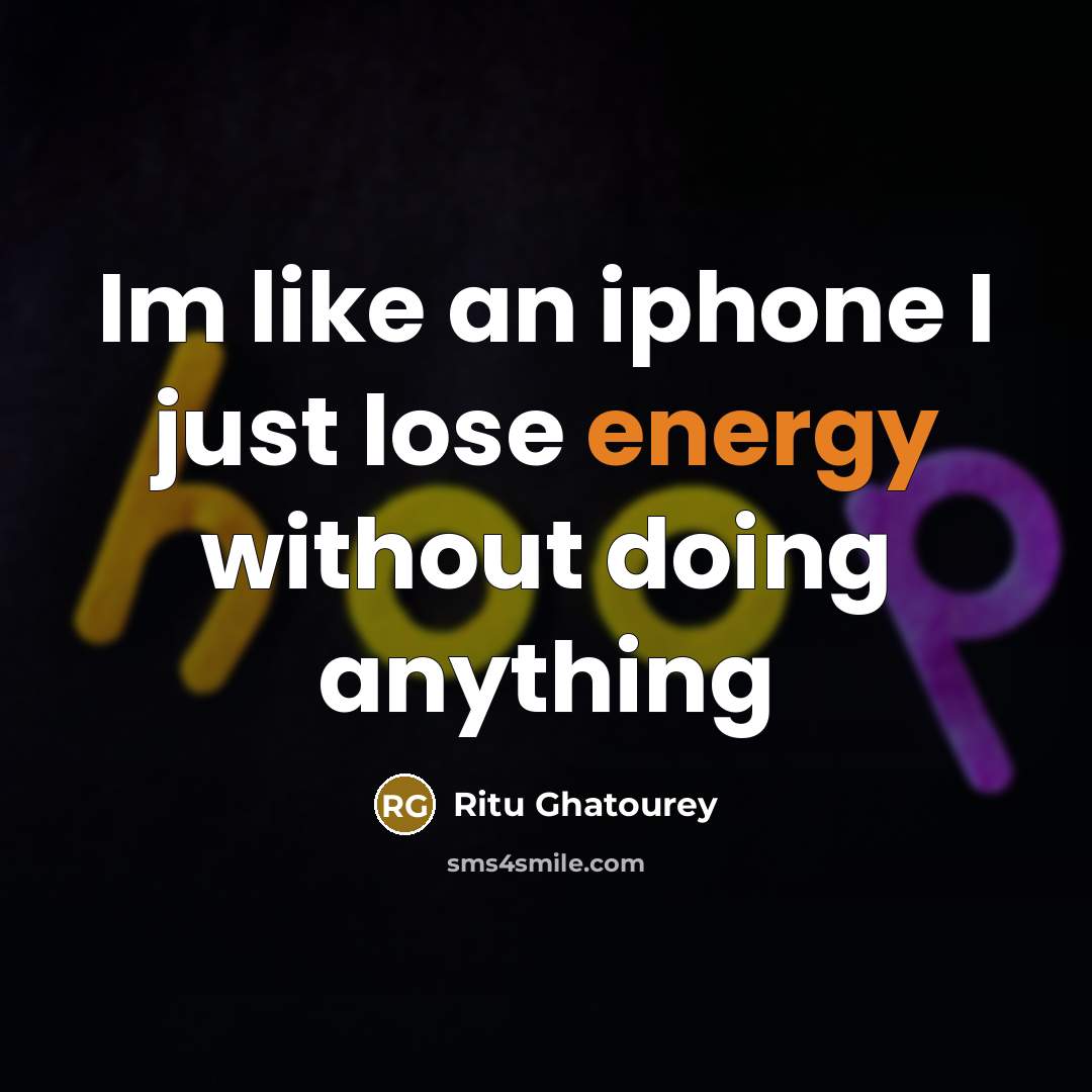 “Im like an iphone I just lose energy without doing…” quote by Ritu Ghatourey