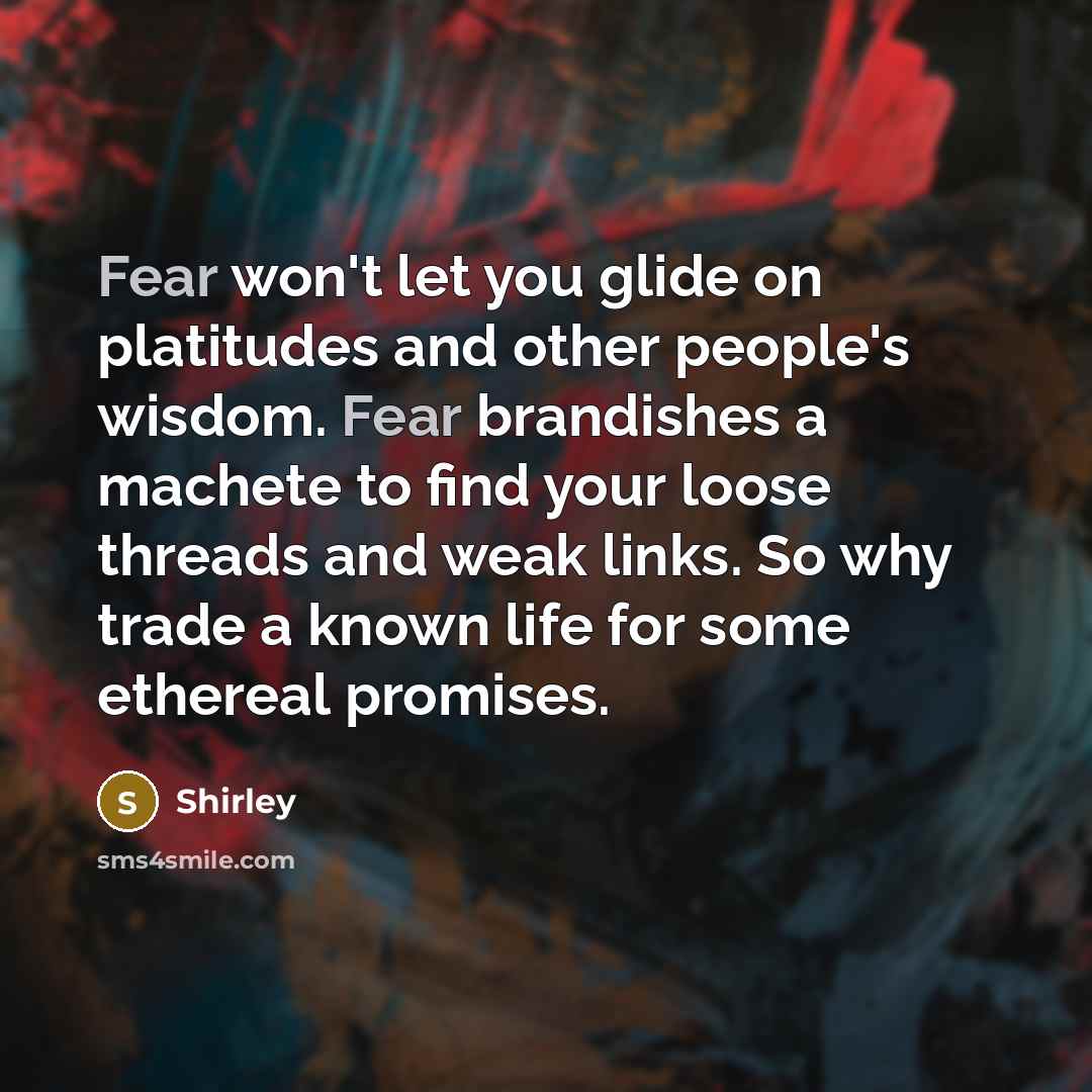 “Fear won't let you glide on platitudes and other people's…” quote by Shirley
