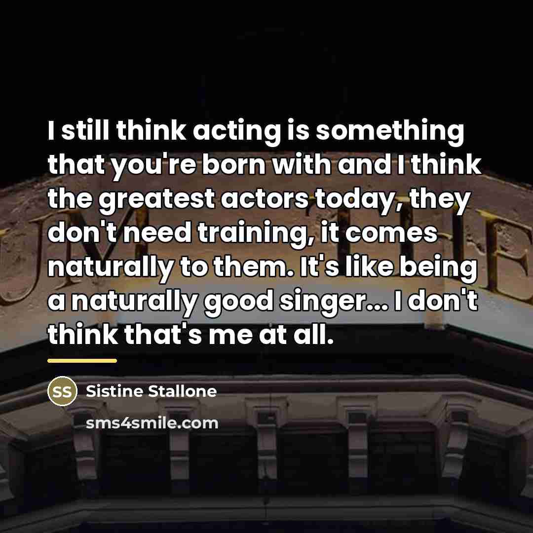 “I still think acting is something that you're born with…” quote by Sistine Stallone