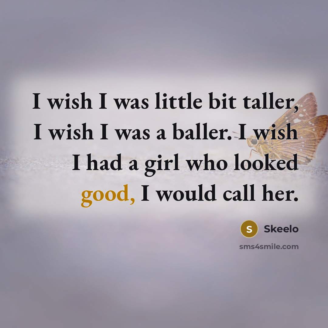 “I wish I was little bit taller, I wish I was a baller. I wish I had a girl who looked good, I would call her.” quote by Skeelo