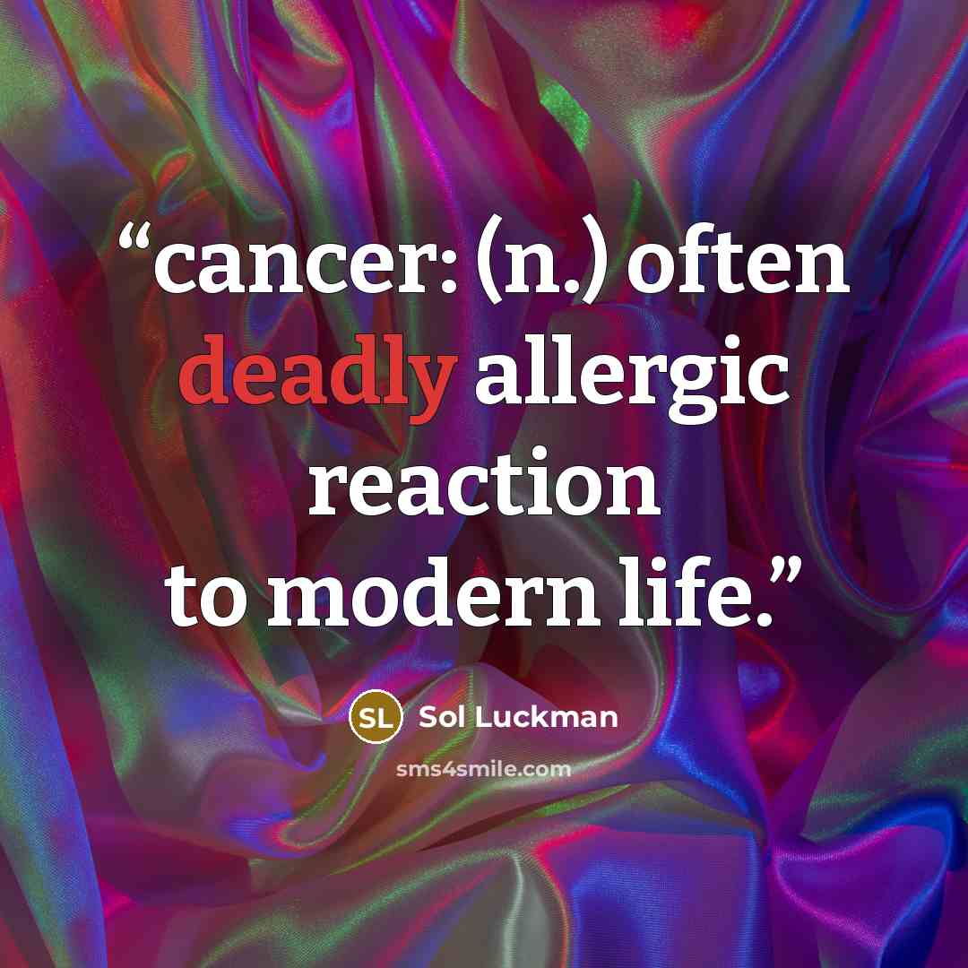 “cancer: (n.) often deadly allergic reaction to modern life.” quote by Sol Luckman