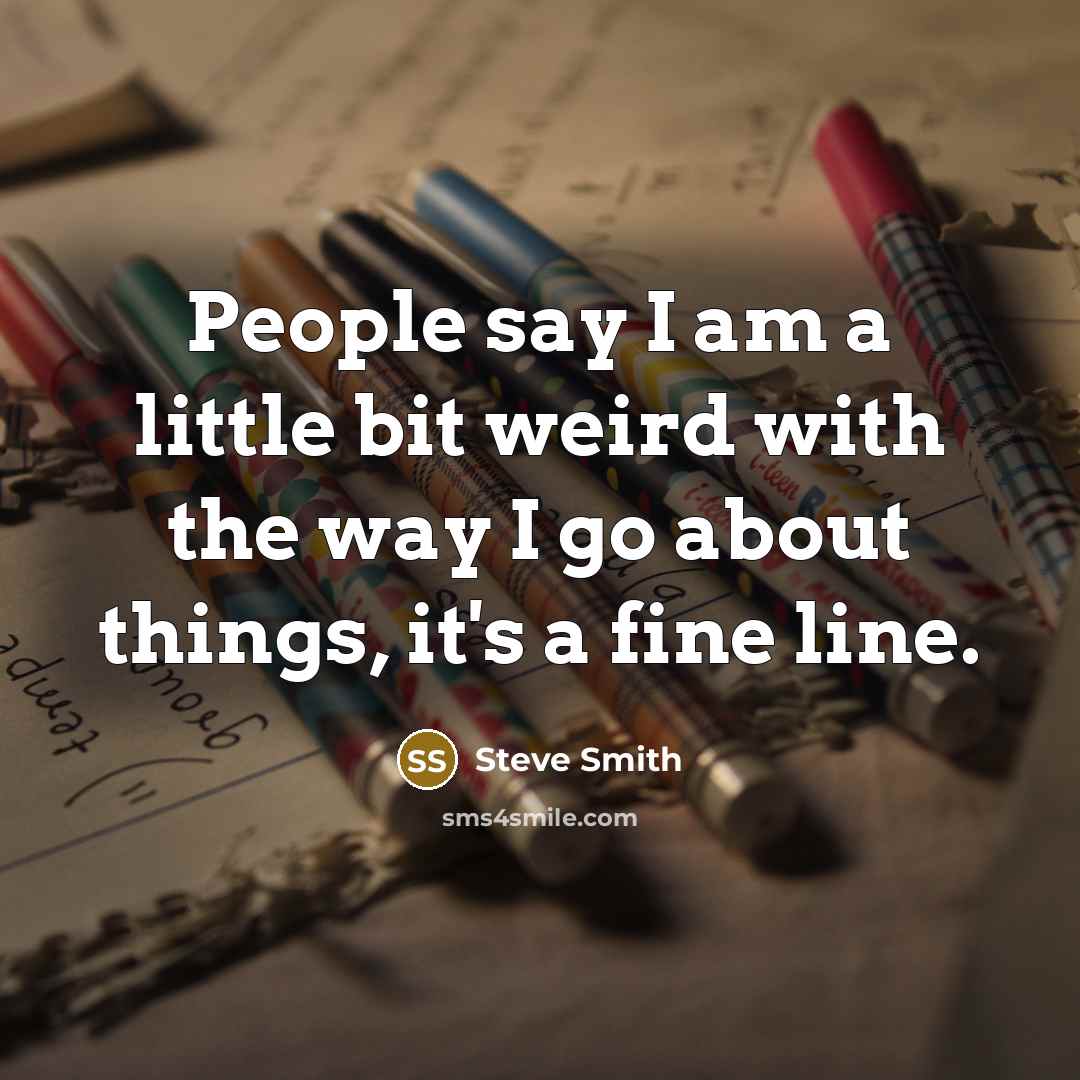 “People say I am a little bit weird with the…” quote by Steve Smith