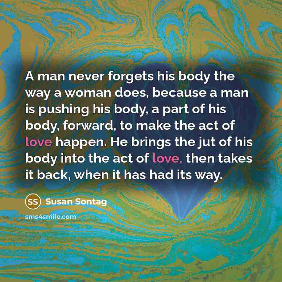 “A man never forgets his body the way a woman…” quote by Susan Sontag