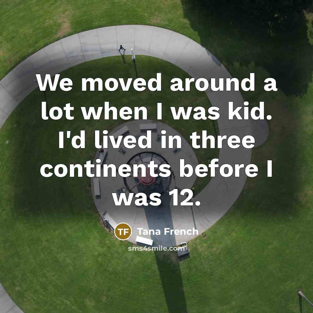 “We moved around a lot when I was kid. I'd…” quote by Tana French