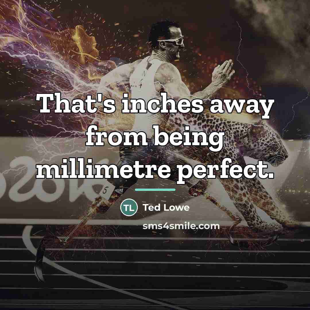 “That's inches away from being millimetre perfect.…” quote by Ted Lowe
