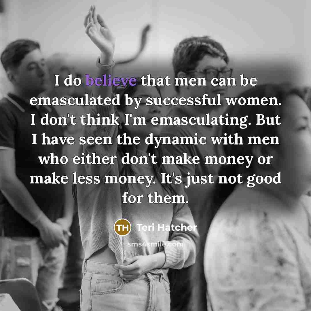 “I do believe that men can be emasculated by successful…” quote by Teri Hatcher