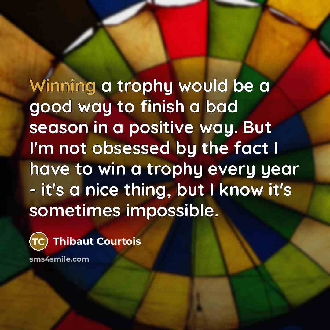 “Winning a trophy would be a good way to finish…” quote by Thibaut Courtois