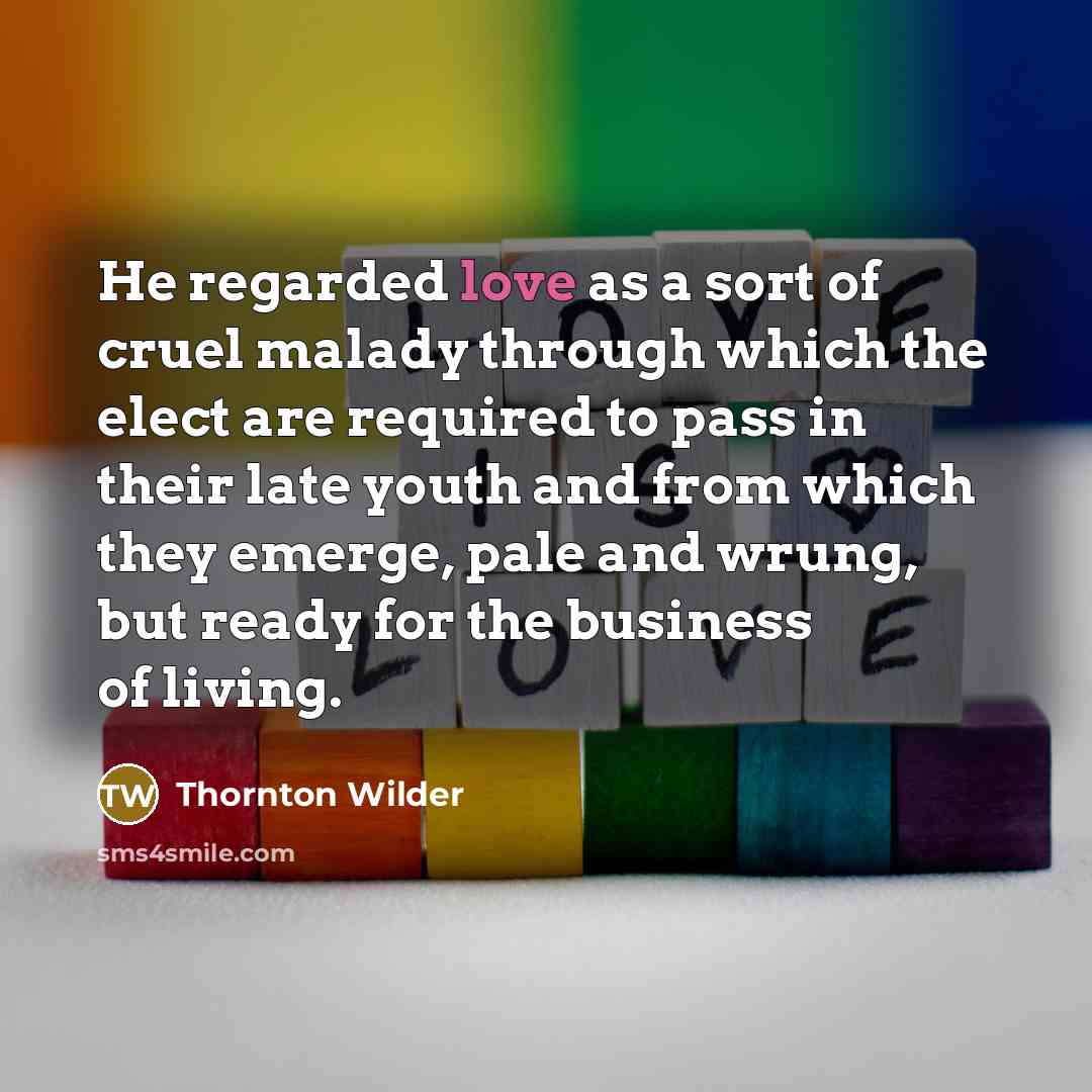 “He regarded love as a sort of cruel malady through…” quote by Thornton Wilder