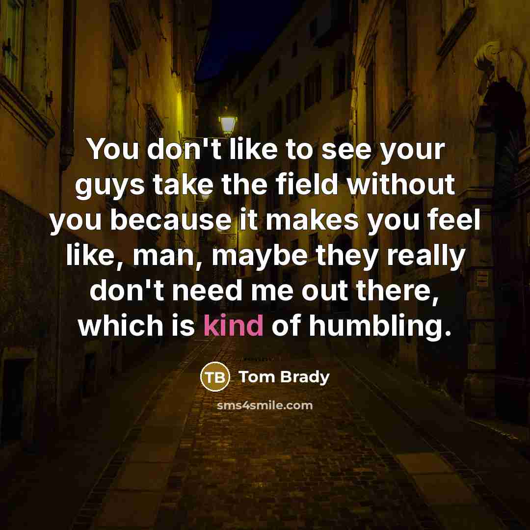 “You don't like to see your guys take the field…” quote by Tom Brady